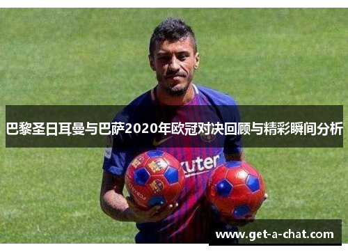 巴黎圣日耳曼与巴萨2020年欧冠对决回顾与精彩瞬间分析