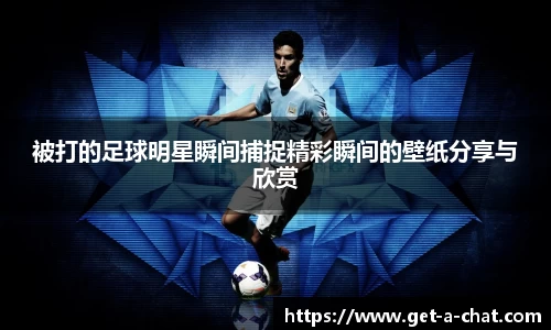 被打的足球明星瞬间捕捉精彩瞬间的壁纸分享与欣赏